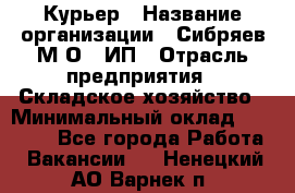 Курьер › Название организации ­ Сибряев М.О., ИП › Отрасль предприятия ­ Складское хозяйство › Минимальный оклад ­ 30 000 - Все города Работа » Вакансии   . Ненецкий АО,Варнек п.